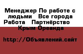 Менеджер По работе с людьми - Все города Работа » Партнёрство   . Крым,Ореанда